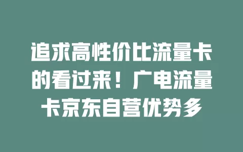 追求高性价比流量卡的看过来！广电流量卡京东自营优势多