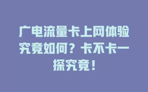 广电流量卡上网体验究竟如何？卡不卡一探究竟！