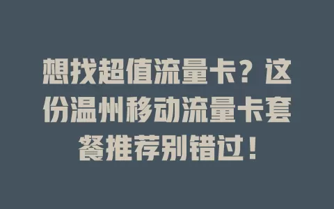 想找超值流量卡？这份温州移动流量卡套餐推荐别错过！