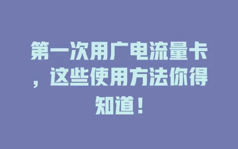 第一次用广电流量卡，这些使用方法你得知道！