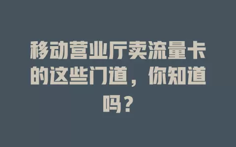 移动营业厅卖流量卡的这些门道，你知道吗？