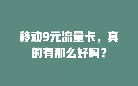 移动9元流量卡，真的有那么好吗？