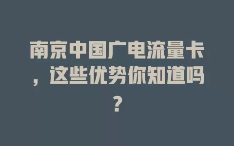 南京中国广电流量卡，这些优势你知道吗？