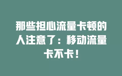 那些担心流量卡顿的人注意了：移动流量卡不卡！