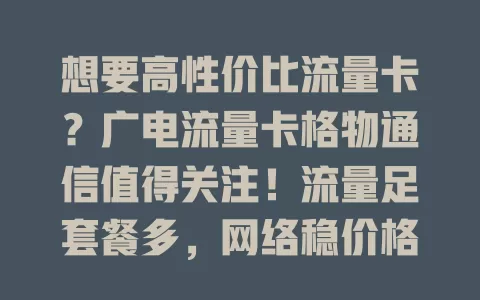 想要高性价比流量卡？广电流量卡格物通信值得关注！流量足套餐多，网络稳价格优，助你畅享数字生活，告别流量烦恼