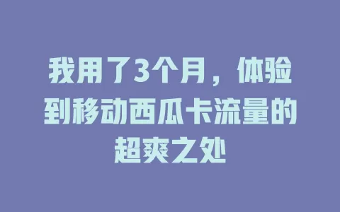 我用了3个月，体验到移动西瓜卡流量的超爽之处