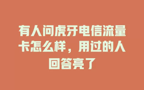 有人问虎牙电信流量卡怎么样，用过的人回答亮了