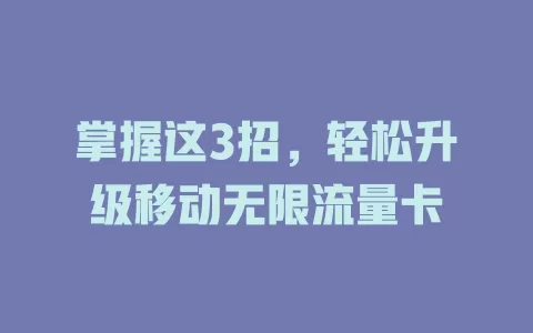 掌握这3招，轻松升级移动无限流量卡