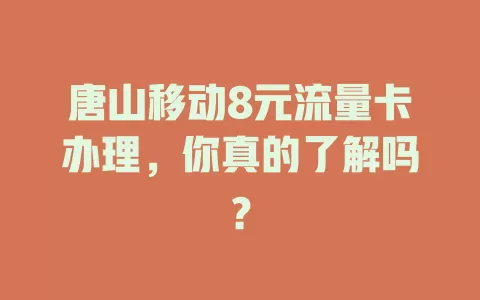 唐山移动8元流量卡办理，你真的了解吗？
