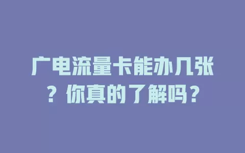 广电流量卡能办几张？你真的了解吗？