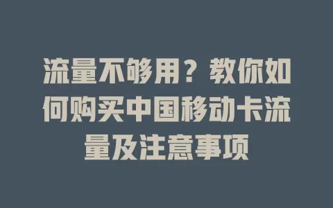 流量不够用？教你如何购买中国移动卡流量及注意事项