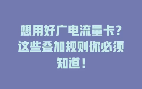 想用好广电流量卡？这些叠加规则你必须知道！