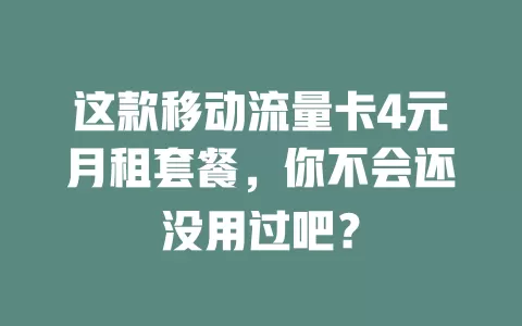 这款移动流量卡4元月租套餐，你不会还没用过吧？