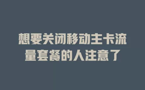 想要关闭移动主卡流量套餐的人注意了