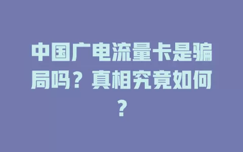 中国广电流量卡是骗局吗？真相究竟如何？