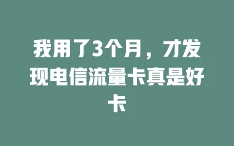 我用了3个月，才发现电信流量卡真是好卡