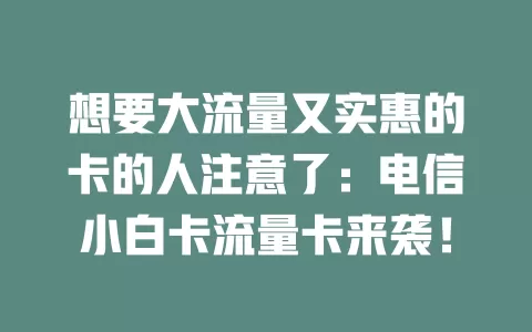 想要大流量又实惠的卡的人注意了：电信小白卡流量卡来袭！