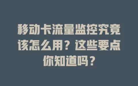 移动卡流量监控究竟该怎么用？这些要点你知道吗？