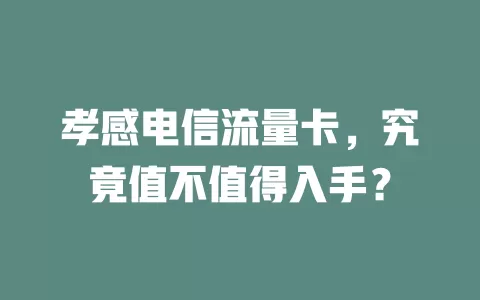孝感电信流量卡，究竟值不值得入手？