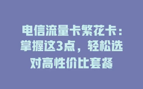 电信流量卡繁花卡：掌握这3点，轻松选对高性价比套餐