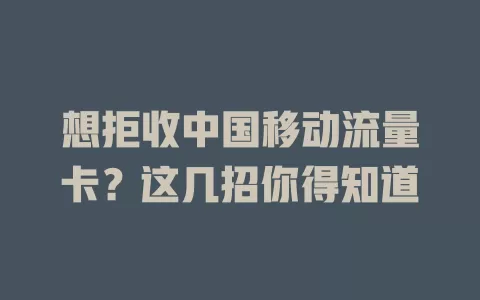 想拒收中国移动流量卡?这几招你得知道