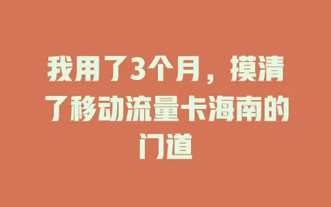我用了3个月，摸清了移动流量卡海南的门道