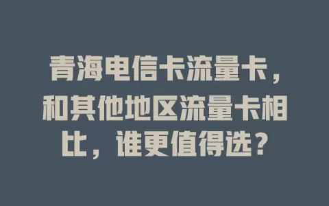 青海电信卡流量卡，和其他地区流量卡相比，谁更值得选？