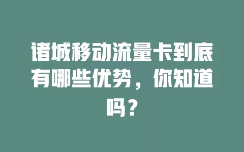 诸城移动流量卡到底有哪些优势，你知道吗？