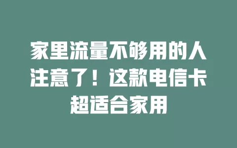 家里流量不够用的人注意了！这款电信卡超适合家用