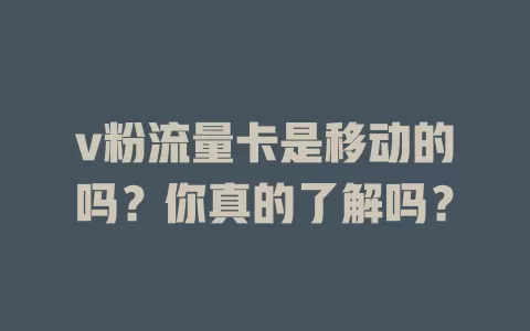 v粉流量卡是移动的吗？你真的了解吗？