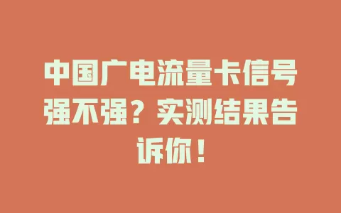 中国广电流量卡信号强不强？实测结果告诉你！