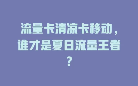 流量卡清凉卡移动，谁才是夏日流量王者？