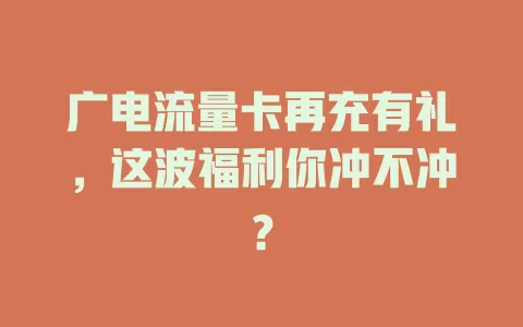 广电流量卡再充有礼，这波福利你冲不冲？