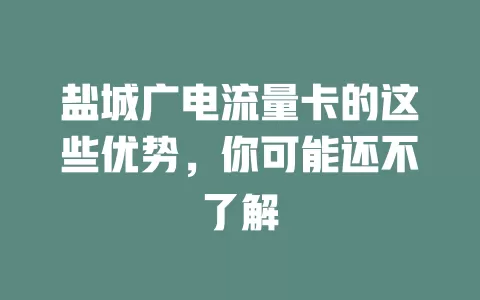 盐城广电流量卡的这些优势，你可能还不了解