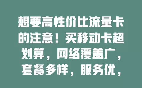 想要高性价比流量卡的注意！买移动卡超划算，网络覆盖广，套餐多样，服务优，购买时留意要点，是上网明智之选