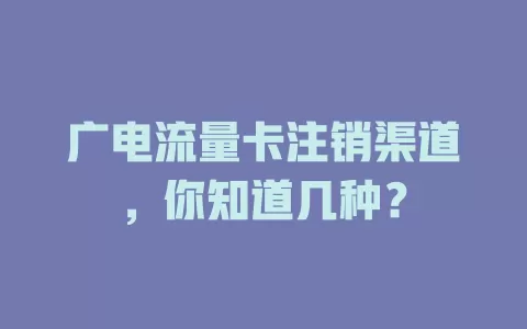 广电流量卡注销渠道，你知道几种？