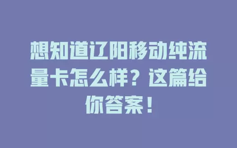 想知道辽阳移动纯流量卡怎么样？这篇给你答案！