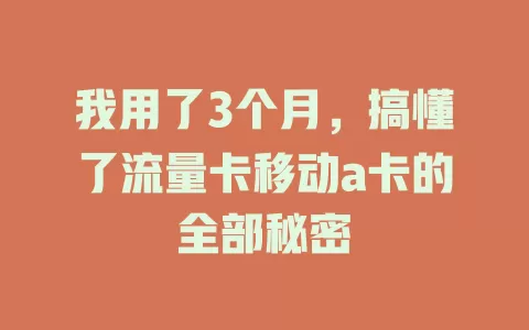 我用了3个月，搞懂了流量卡移动a卡的全部秘密