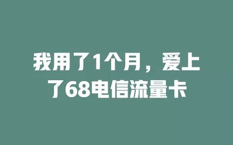 我用了1个月，爱上了68电信流量卡