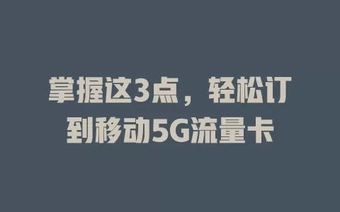 掌握这3点，轻松订到移动5G流量卡