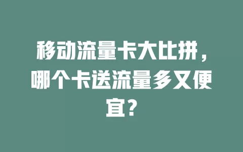 移动流量卡大比拼，哪个卡送流量多又便宜？