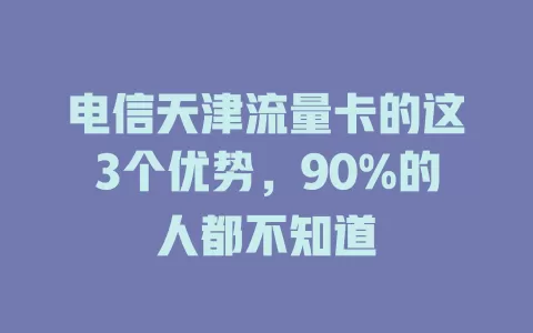 电信天津流量卡的这3个优势，90%的人都不知道