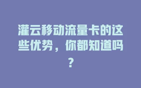 灌云移动流量卡的这些优势，你都知道吗？