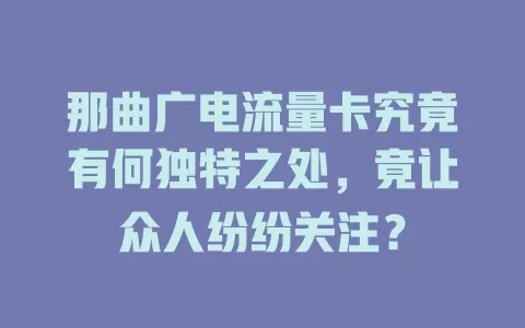 那曲广电流量卡究竟有何独特之处，竟让众人纷纷关注？