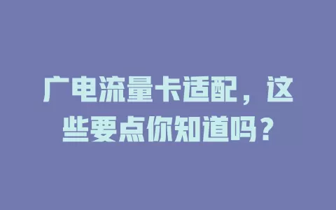 广电流量卡适配，这些要点你知道吗？