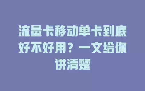 流量卡移动单卡到底好不好用？一文给你讲清楚
