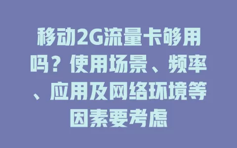 移动2G流量卡够用吗？使用场景、频率、应用及网络环境等因素要考虑