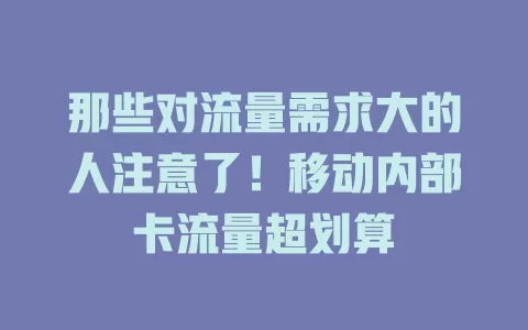 那些对流量需求大的人注意了！移动内部卡流量超划算