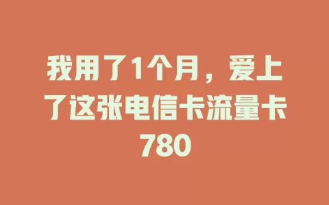 我用了1个月，爱上了这张电信卡流量卡780