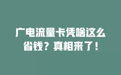 广电流量卡凭啥这么省钱？真相来了！